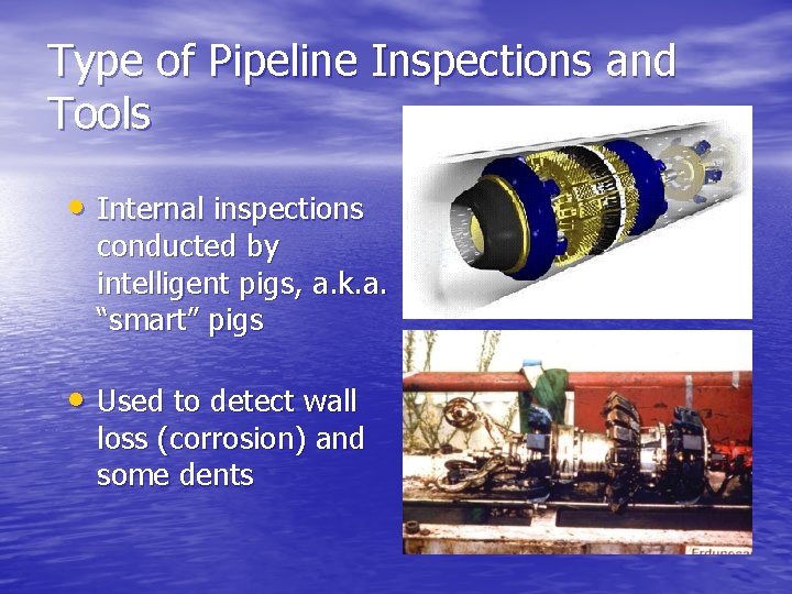 Type of Pipeline Inspections and Tools • Internal inspections conducted by intelligent pigs, a.