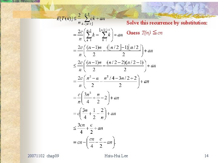Solve this recurrence by substitution: Guess T(n) ≦cn 20071102 chap 09 Hsiu-Hui Lee 14
