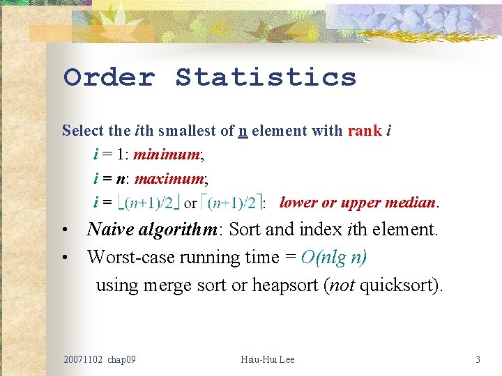 Order Statistics Select the ith smallest of n element with rank i i =