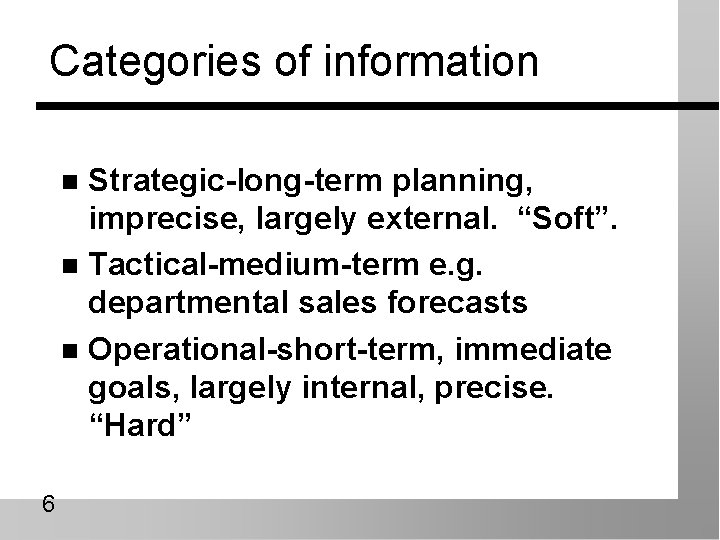 Categories of information Strategic-long-term planning, imprecise, largely external. “Soft”. n Tactical-medium-term e. g. departmental