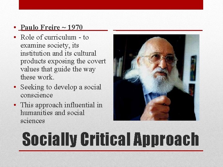  • Paulo Freire ~ 1970 • Role of curriculum - to examine society,