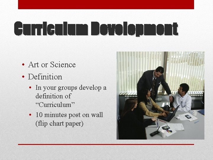 Curriculum Development • Art or Science • Definition • In your groups develop a