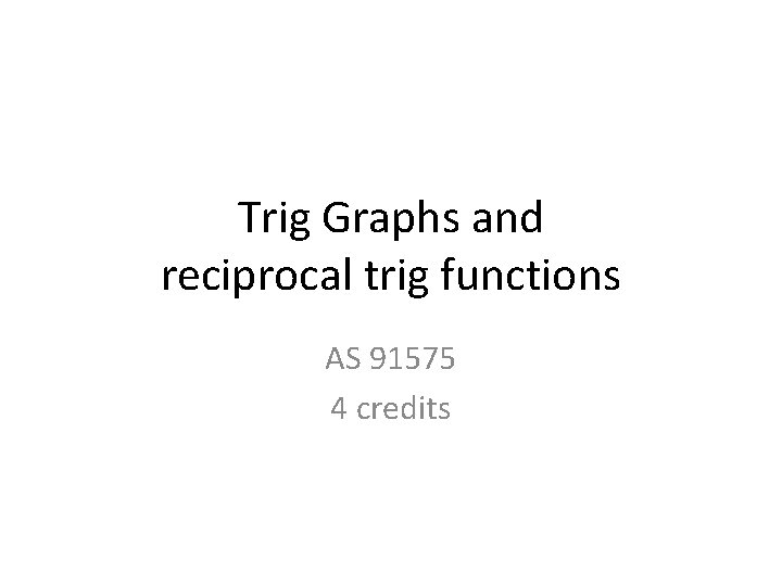 Trig Graphs and reciprocal trig functions AS 91575 4 credits 
