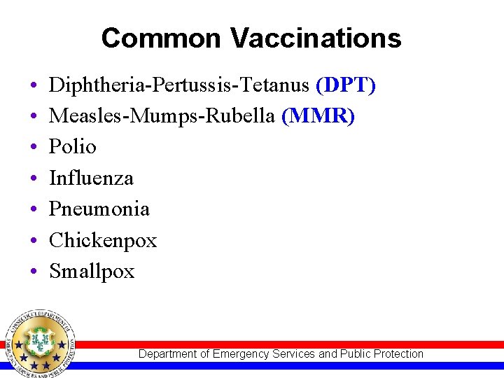 Common Vaccinations • • Diphtheria-Pertussis-Tetanus (DPT) Measles-Mumps-Rubella (MMR) Polio Influenza Pneumonia Chickenpox Smallpox Department