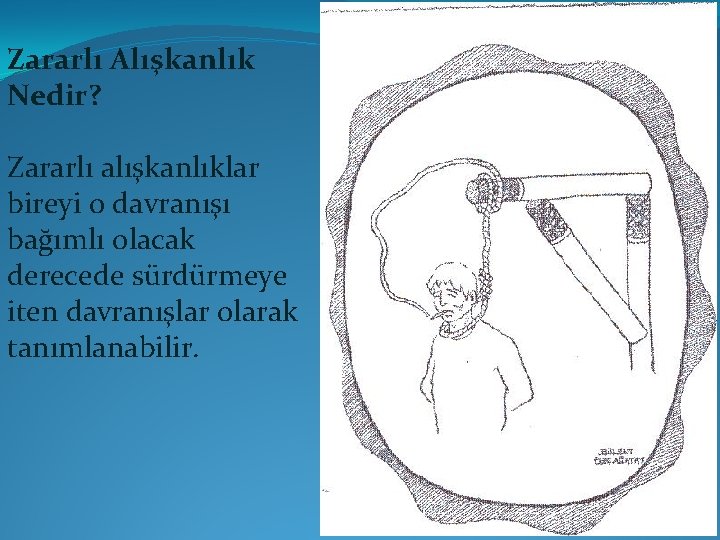 Zararlı Alışkanlık Nedir? Zararlı alışkanlıklar bireyi o davranışı bağımlı olacak derecede sürdürmeye iten davranışlar