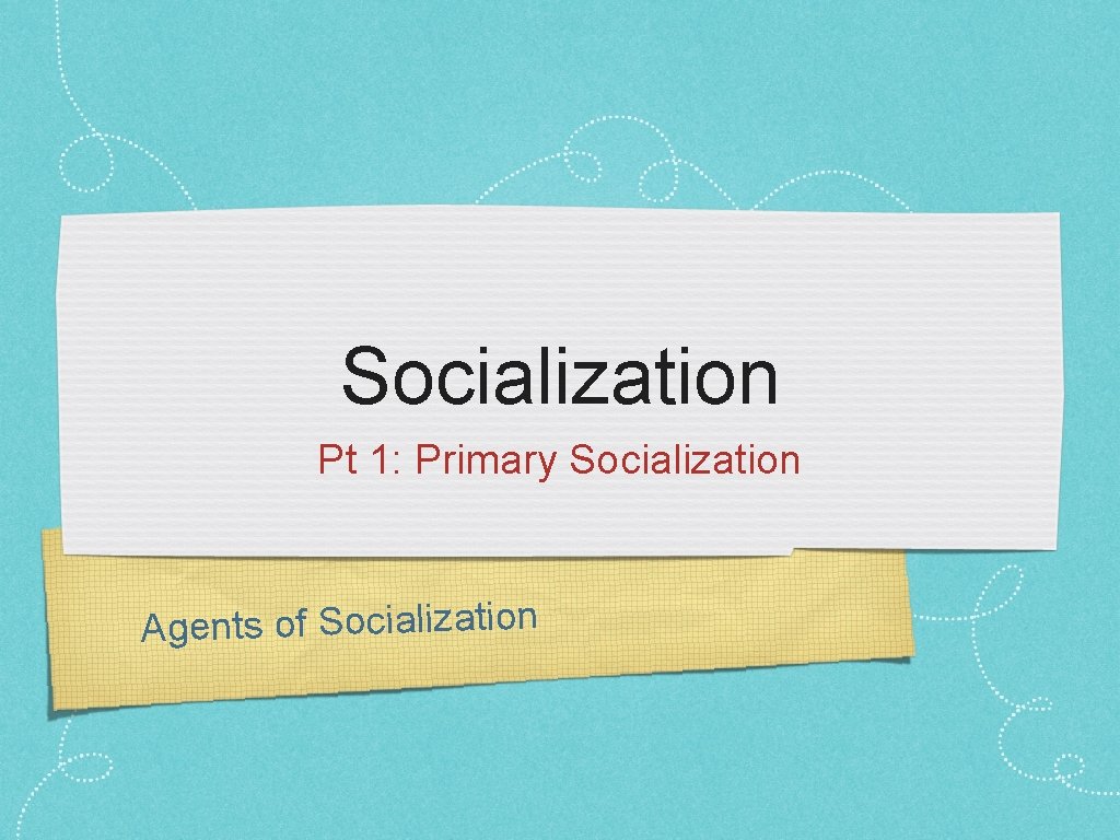 Socialization Pt 1: Primary Socialization Agents of Socialization 