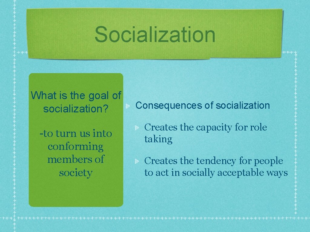 Socialization What is the goal of socialization? -to turn us into conforming members of Socialization What is the goal of socialization? -to turn us into conforming members of