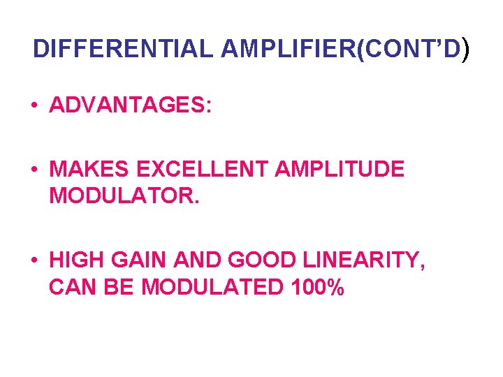 DIFFERENTIAL AMPLIFIER(CONT’D) • ADVANTAGES: • MAKES EXCELLENT AMPLITUDE MODULATOR. • HIGH GAIN AND GOOD