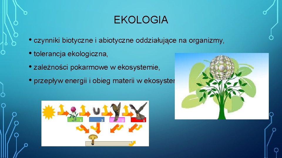 EKOLOGIA • czynniki biotyczne i abiotyczne oddziałujące na organizmy, • tolerancja ekologiczna, • zależności