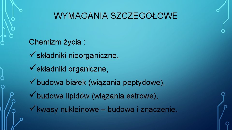 WYMAGANIA SZCZEGÓŁOWE Chemizm życia : üskładniki nieorganiczne, üskładniki organiczne, übudowa białek (wiązania peptydowe), übudowa