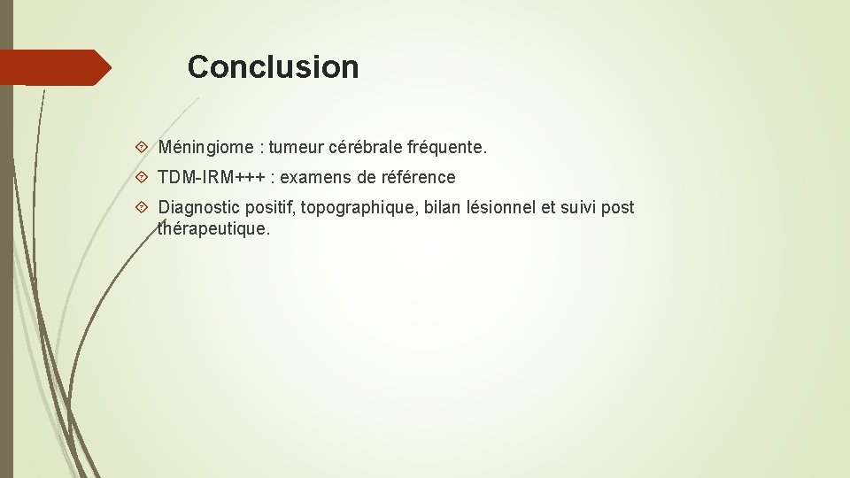 Conclusion Méningiome : tumeur cérébrale fréquente. TDM-IRM+++ : examens de référence Diagnostic positif, topographique,