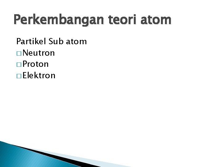 Perkembangan teori atom Partikel Sub atom � Neutron � Proton � Elektron 