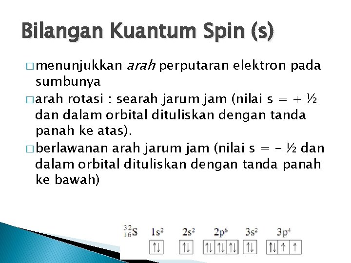 Bilangan Kuantum Spin (s) � menunjukkan arah perputaran elektron pada sumbunya � arah rotasi