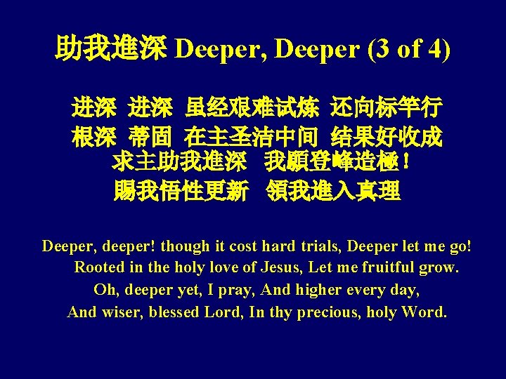 助我進深 Deeper, Deeper (3 of 4) 进深 进深 虽经艰难试炼 还向标竿行 根深 蒂固 在主圣洁中间 结果好收成