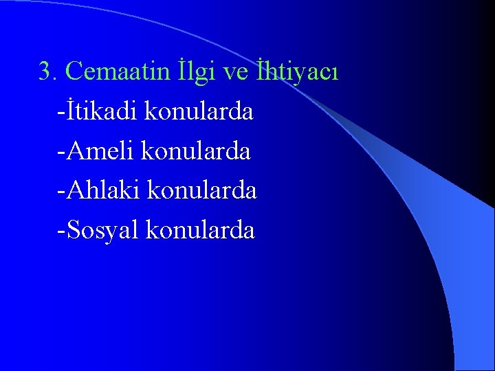 3. Cemaatin İlgi ve İhtiyacı -İtikadi konularda -Ameli konularda -Ahlaki konularda -Sosyal konularda 