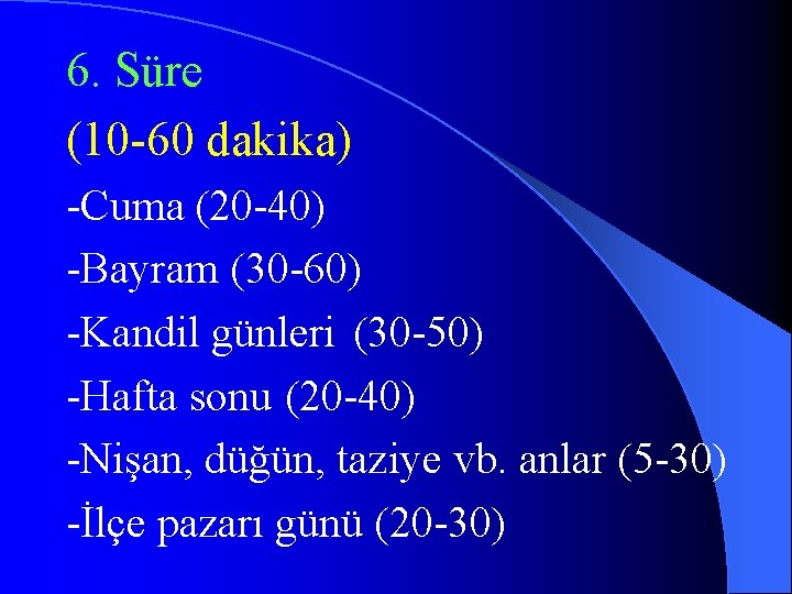 6. Süre (10 -60 dakika) -Cuma (20 -40) -Bayram (30 -60) -Kandil günleri (30