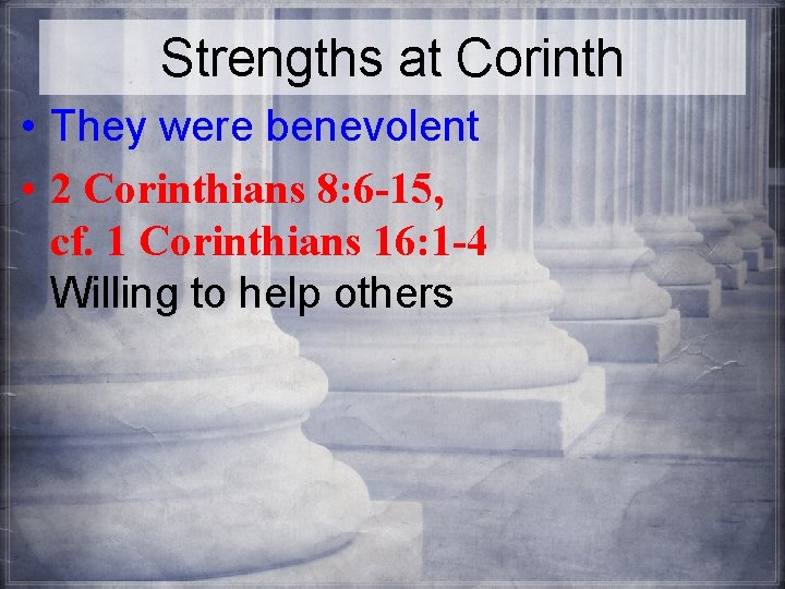 Strengths at Corinth • They were benevolent • 2 Corinthians 8: 6 -15, cf.
