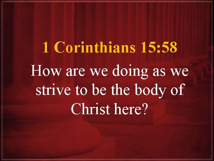 1 Corinthians 15: 58 How are we doing as we strive to be the
