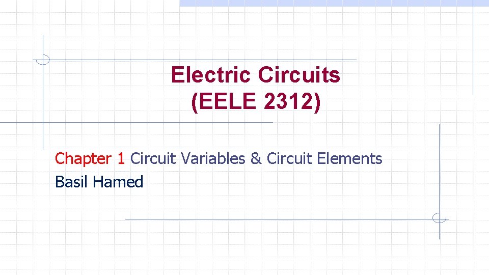Electric Circuits (EELE 2312) Chapter 1 Circuit Variables & Circuit Elements Basil Hamed 