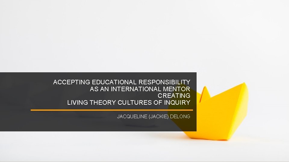 ACCEPTING EDUCATIONAL RESPONSIBILITY AS AN INTERNATIONAL MENTOR CREATING LIVING THEORY CULTURES OF INQUIRY JACQUELINE