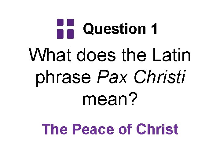 Question 1 What does the Latin phrase Pax Christi mean? The Peace of Christ