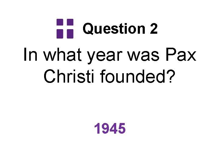 Question 2 In what year was Pax Christi founded? 1945 