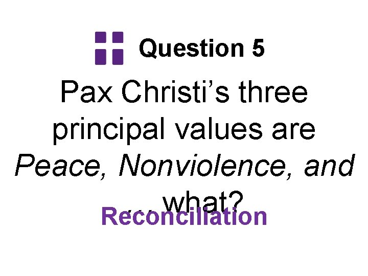 Question 5 Pax Christi’s three principal values are Peace, Nonviolence, and … what? Reconciliation
