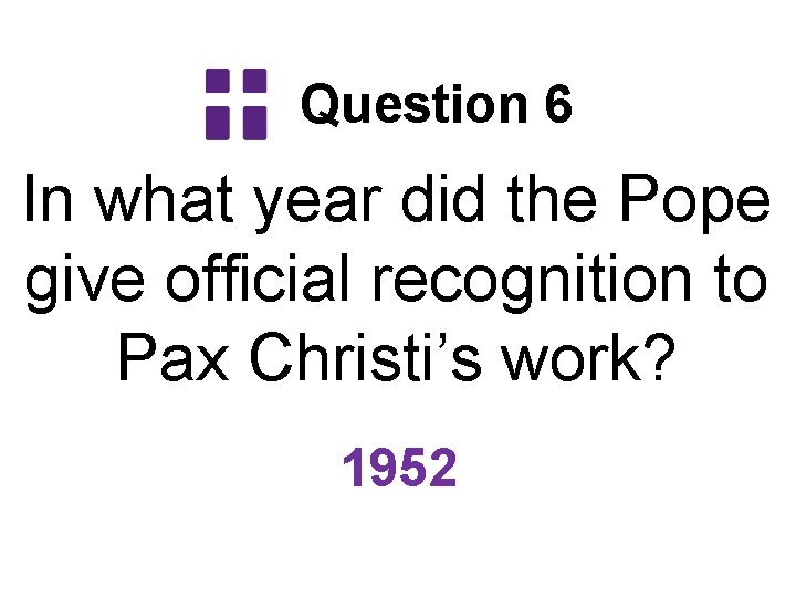 Question 6 In what year did the Pope give official recognition to Pax Christi’s