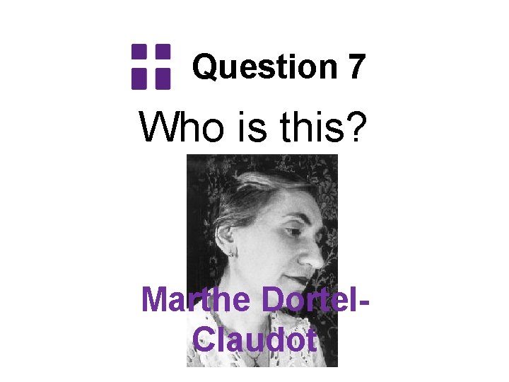 Question 7 Who is this? Marthe Dortel. Claudot 