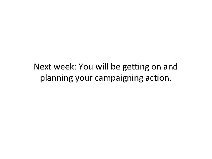 Next week: You will be getting on and planning your campaigning action. 