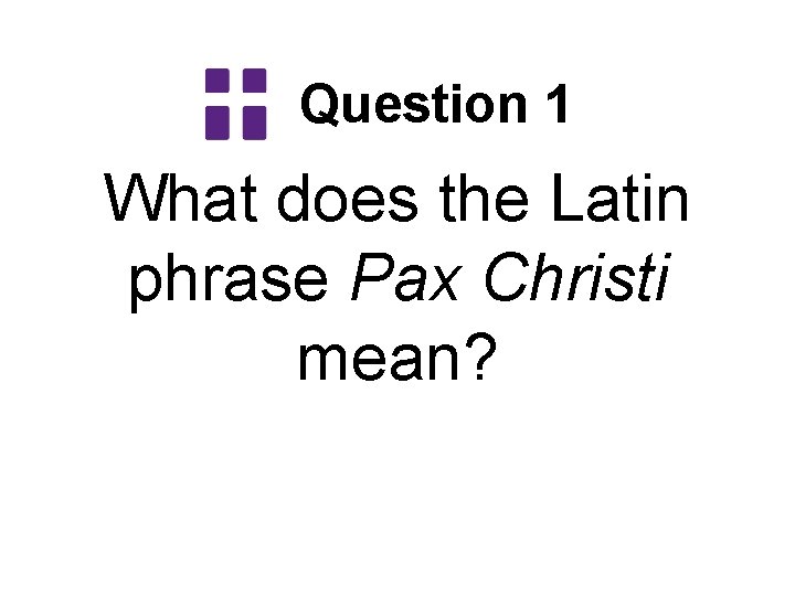 Question 1 What does the Latin phrase Pax Christi mean? 