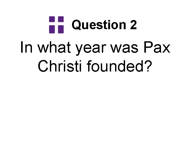Question 2 In what year was Pax Christi founded? 