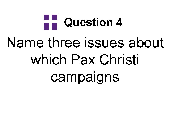 Question 4 Name three issues about which Pax Christi campaigns 