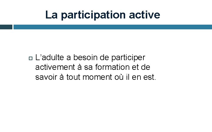 La participation active L’adulte a besoin de participer activement à sa formation et de