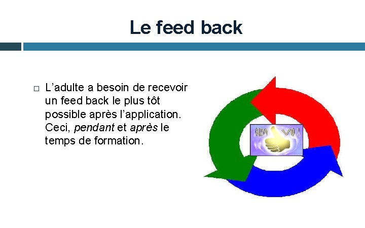 Le feed back L’adulte a besoin de recevoir un feed back le plus tôt