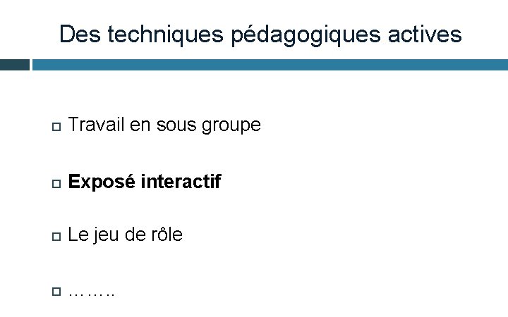 Des techniques pédagogiques actives Travail en sous groupe Exposé interactif Le jeu de rôle