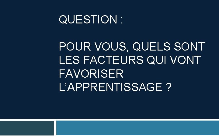 QUESTION : POUR VOUS, QUELS SONT LES FACTEURS QUI VONT FAVORISER L’APPRENTISSAGE ? 