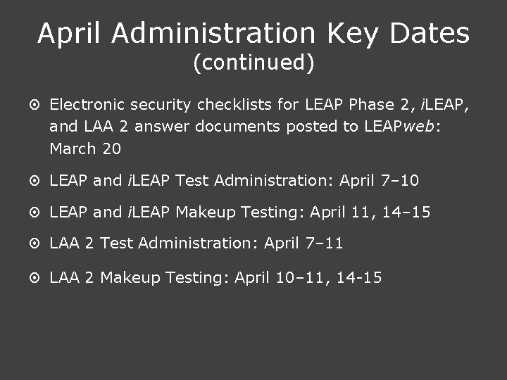 April Administration Key Dates (continued) ¤ Electronic security checklists for LEAP Phase 2, i.
