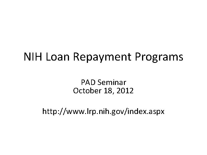 NIH Loan Repayment Programs PAD Seminar October 18, 2012 http: //www. lrp. nih. gov/index.