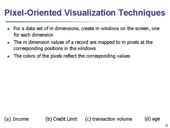 Pixel-Oriented Visualization Techniques n n n For a data set of m dimensions, create