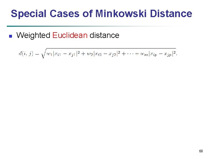 Special Cases of Minkowski Distance n Weighted Euclidean distance 68 