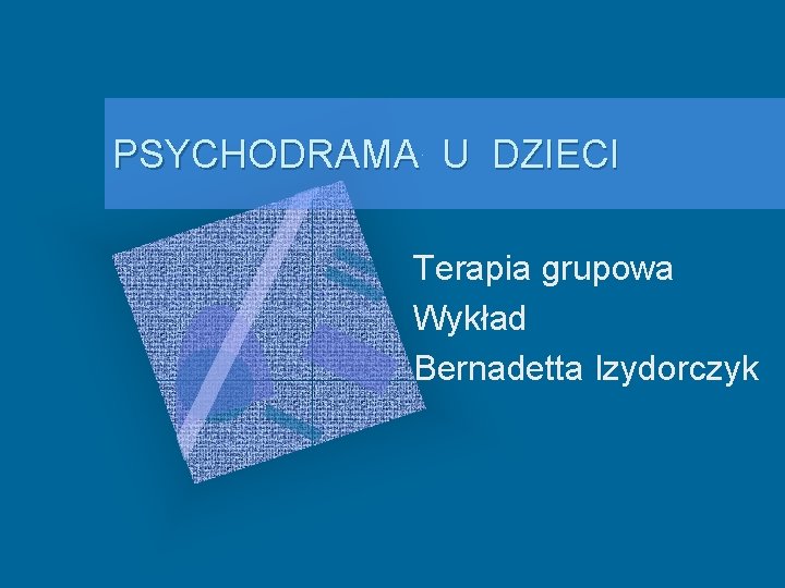 PSYCHODRAMA U DZIECI Terapia grupowa Wykład Bernadetta Izydorczyk 