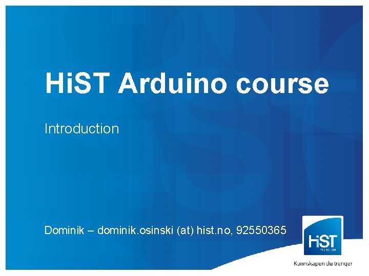 Hi. ST Arduino course Introduction Dominik – dominik. osinski (at) hist. no, 92550365 