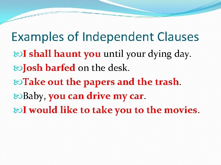 Examples of Independent Clauses I shall haunt you until your dying day. Josh barfed