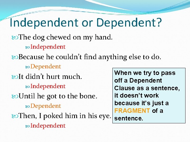 Independent or Dependent? The dog chewed on my hand. Independent Because he couldn’t find