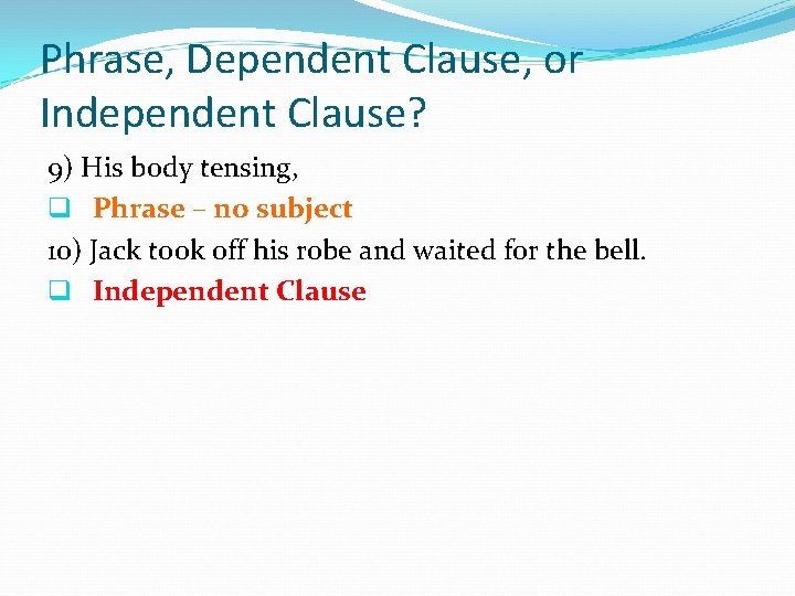 Phrase, Dependent Clause, or Independent Clause? 9) His body tensing, q Phrase – no