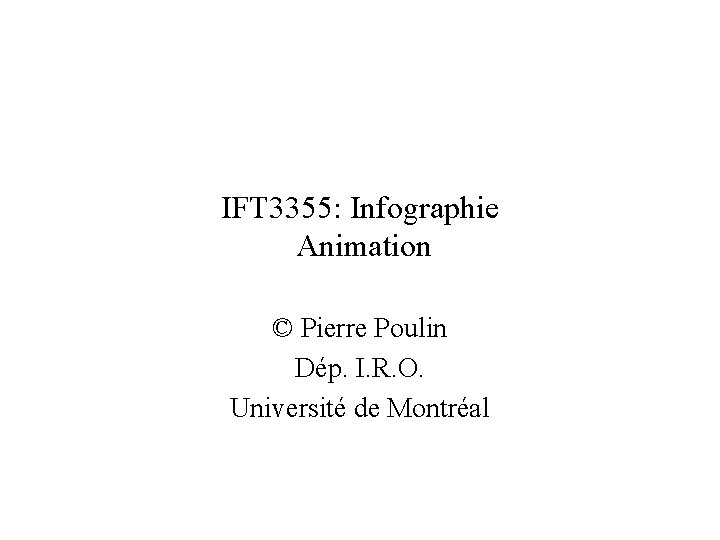 IFT 3355: Infographie Animation © Pierre Poulin Dép. I. R. O. Université de Montréal IFT 3355: Infographie Animation © Pierre Poulin Dép. I. R. O. Université de Montréal