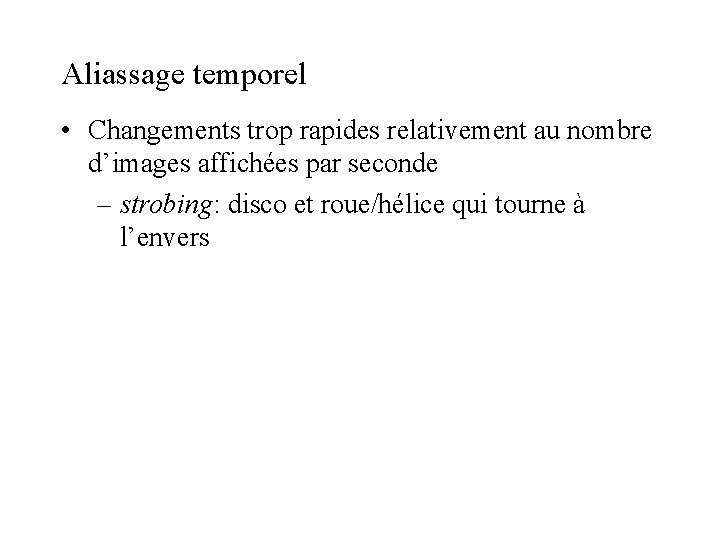 Aliassage temporel • Changements trop rapides relativement au nombre d’images affichées par seconde – Aliassage temporel • Changements trop rapides relativement au nombre d’images affichées par seconde –