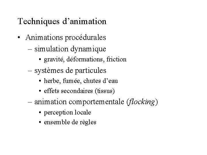 Techniques d’animation • Animations procédurales – simulation dynamique • gravité, déformations, friction – systèmes Techniques d’animation • Animations procédurales – simulation dynamique • gravité, déformations, friction – systèmes