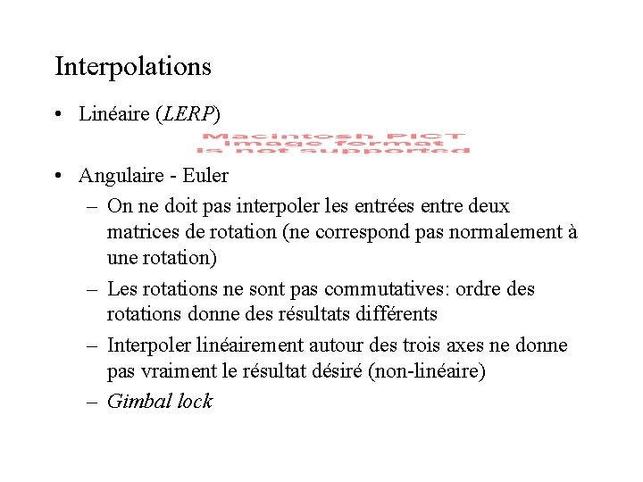 Interpolations • Linéaire (LERP) • Angulaire - Euler – On ne doit pas interpoler Interpolations • Linéaire (LERP) • Angulaire - Euler – On ne doit pas interpoler